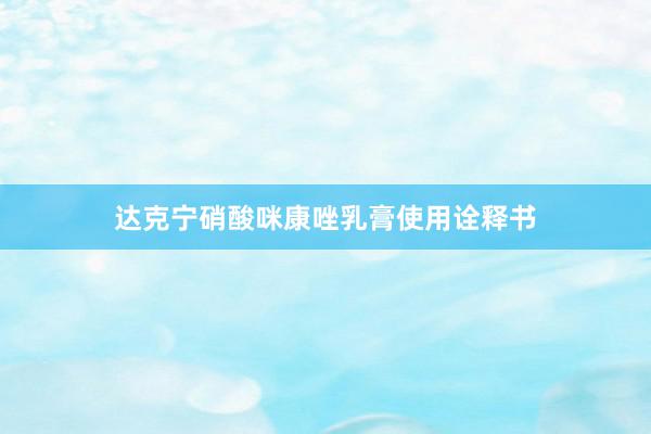 达克宁硝酸咪康唑乳膏使用诠释书